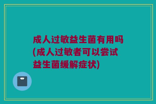 成人益生菌有用吗(成人者可以尝试益生菌缓解症状)
