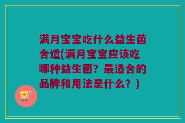 满月宝宝吃什么益生菌合适(满月宝宝应该吃哪种益生菌？适合的品牌和用法是什么？)