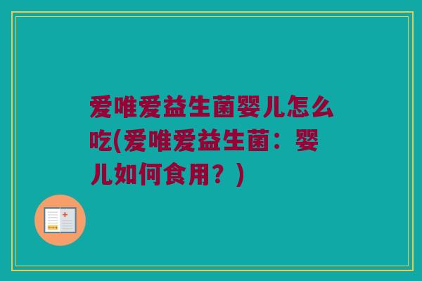 爱唯爱益生菌婴儿怎么吃(爱唯爱益生菌：婴儿如何食用？)