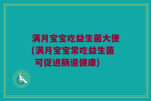 满月宝宝吃益生菌大便(满月宝宝常吃益生菌 可促进肠道健康) 满月宝宝吃益生菌大便(满月宝宝常吃益生菌 可促进肠道健康)