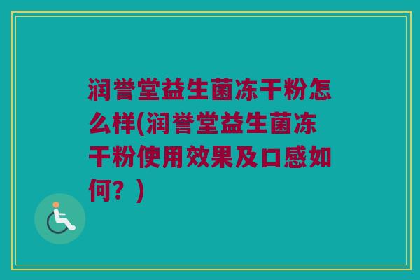润誉堂益生菌冻干粉怎么样(润誉堂益生菌冻干粉使用效果及口感如何？)