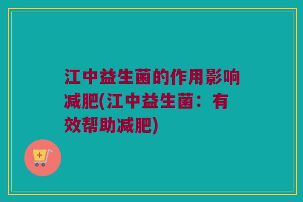 江中益生菌的作用影响减肥(江中益生菌：有效帮助减肥)