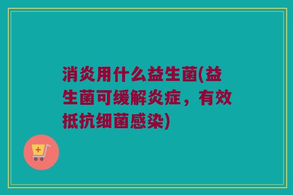 用什么益生菌(益生菌可缓解,有效抵抗) 用什么益生菌(益生菌可缓解,有效抵抗)