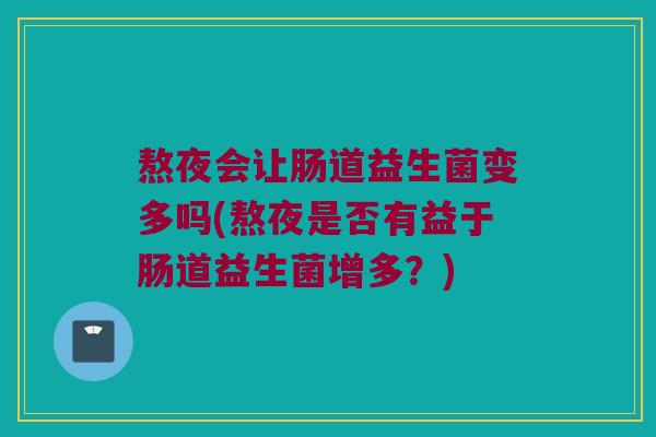 熬夜会让肠道益生菌变多吗(熬夜是否有益于肠道益生菌增多?) 熬夜会让肠道益生菌变多吗(熬夜是否有益于肠道益生菌增多?)
