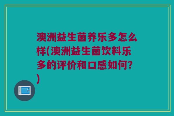 澳洲益生菌养乐多怎么样(澳洲益生菌饮料乐多的评价和口感如何？)
