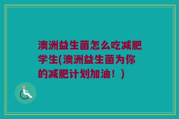 澳洲益生菌怎么吃减肥学生(澳洲益生菌为你的减肥计划加油！)