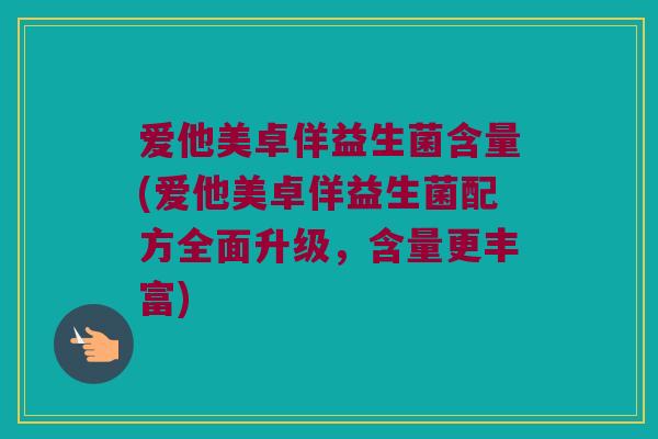 爱他美卓佯益生菌含量(爱他美卓佯益生菌配方全面升级，含量更丰富)