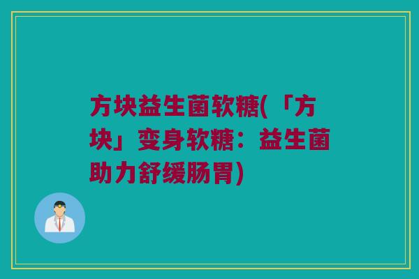 方块益生菌软糖(「方块」变身软糖：益生菌助力舒缓肠胃)