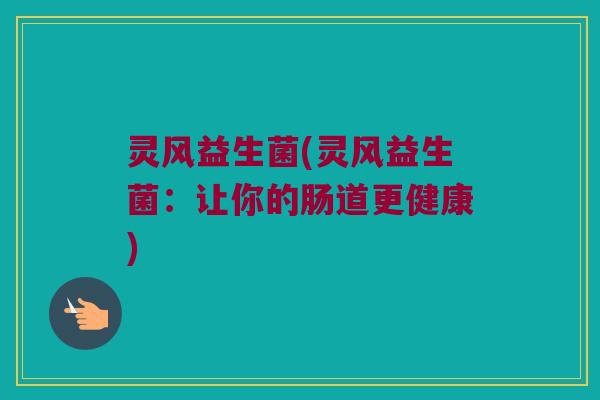 灵风益生菌(灵风益生菌：让你的肠道更健康)