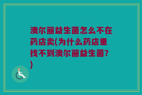 澳尔丽益生菌怎么不在药店卖(为什么药店里找不到澳尔丽益生菌?) 澳尔丽益生菌怎么不在药店卖(为什么药店里找不到澳尔丽益生菌?)