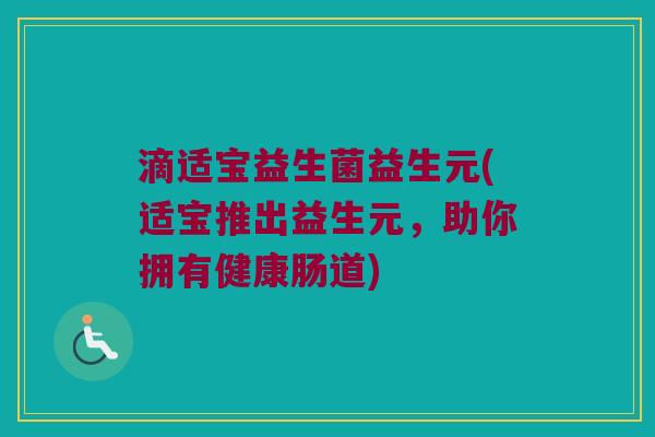 滴适宝益生菌益生元(适宝推出益生元,助你拥有健康肠道) 滴适宝益生菌益生元(适宝推出益生元,助你拥有健康肠道)