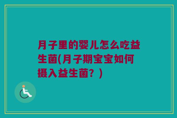 月子里的婴儿怎么吃益生菌(月子期宝宝如何摄入益生菌？)