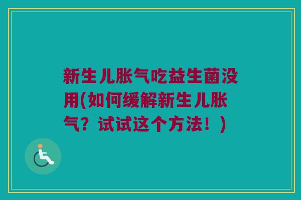 新生儿胀气吃益生菌没用(如何缓解新生儿胀气？试试这个方法！)