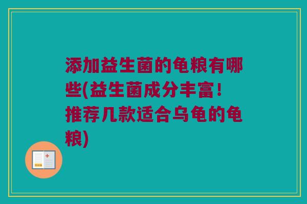 添加益生菌的龟粮有哪些(益生菌成分丰富！推荐几款适合乌龟的龟粮)