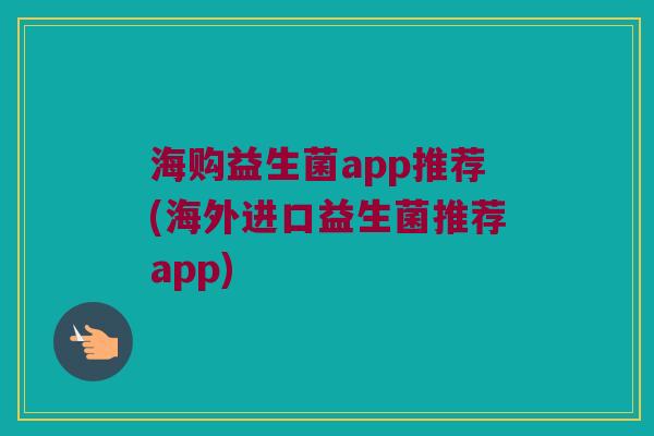 海购益生菌app推荐(海外进口益生菌推荐app)