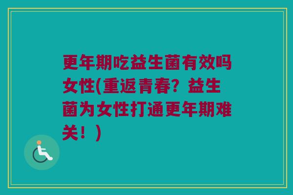 更年期吃益生菌有效吗女性(重返青春？益生菌为女性打通更年期难关！)