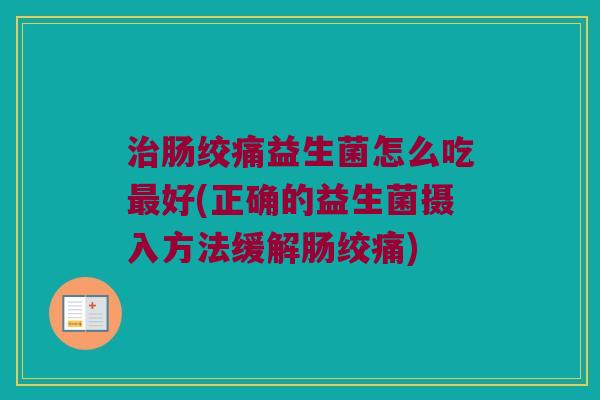 治肠绞痛益生菌怎么吃最好(正确的益生菌摄入方法缓解肠绞痛)