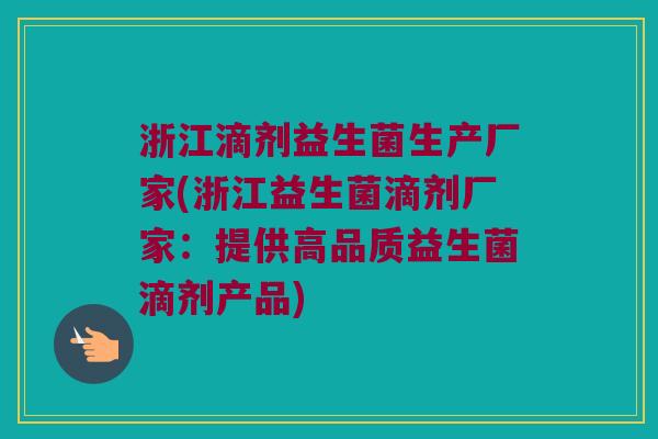 浙江滴剂益生菌生产厂家(浙江益生菌滴剂厂家：提供高品质益生菌滴剂产品)