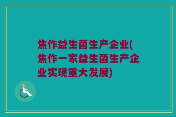 焦作益生菌生产企业(焦作一家益生菌生产企业实现重大发展)
