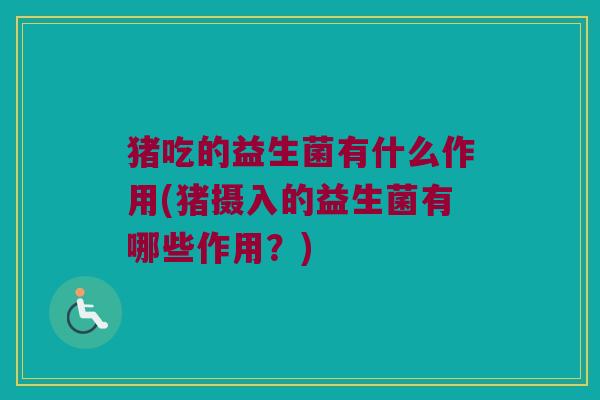 猪吃的益生菌有什么作用(猪摄入的益生菌有哪些作用？)