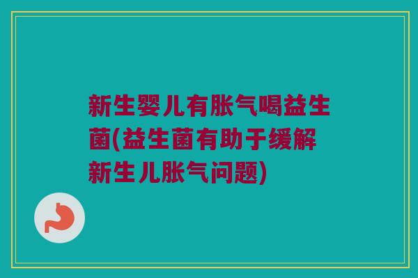 新生婴儿有喝益生菌(益生菌有助于缓解新生儿问题) 新生婴儿有喝益生菌(益生菌有助于缓解新生儿问题)