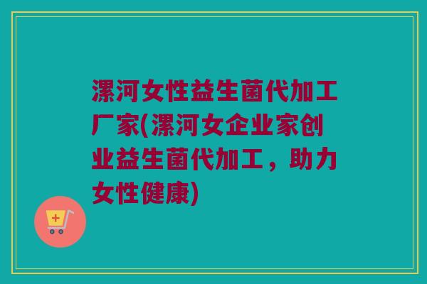 漯河女性益生菌代加工厂家(漯河女企业家创业益生菌代加工,助力女性健康) 漯河女性益生菌代加工厂家(漯河女企业家创业益生菌代加工,助力女性健康)