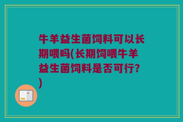 牛羊益生菌饲料可以长期喂吗(长期饲喂牛羊益生菌饲料是否可行?) 牛羊益生菌饲料可以长期喂吗(长期饲喂牛羊益生菌饲料是否可行?)