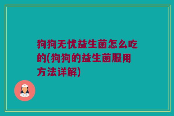 狗狗无忧益生菌怎么吃的(狗狗的益生菌服用方法详解) 狗狗无忧益生菌怎么吃的(狗狗的益生菌服用方法详解)