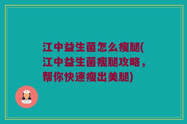 江中益生菌怎么瘦腿(江中益生菌瘦腿攻略，帮你快速瘦出美腿)