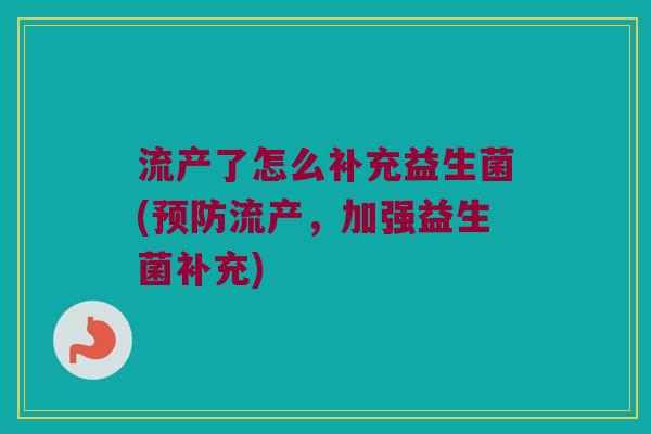 流产了怎么补充益生菌(预防流产，加强益生菌补充)