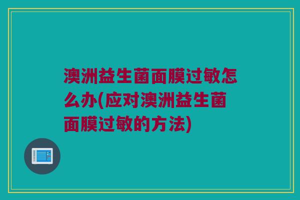 澳洲益生菌面膜过敏怎么办(应对澳洲益生菌面膜过敏的方法)