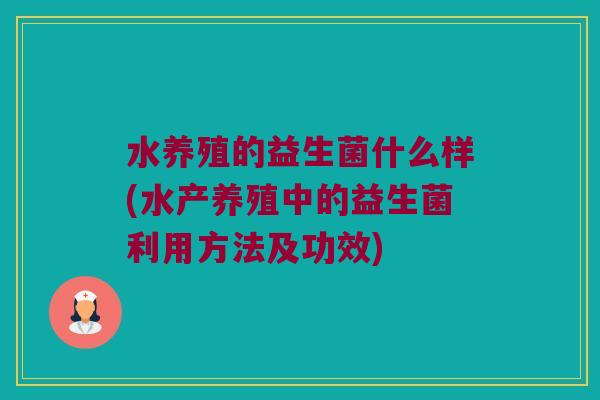 水养殖的益生菌什么样(水产养殖中的益生菌利用方法及功效)