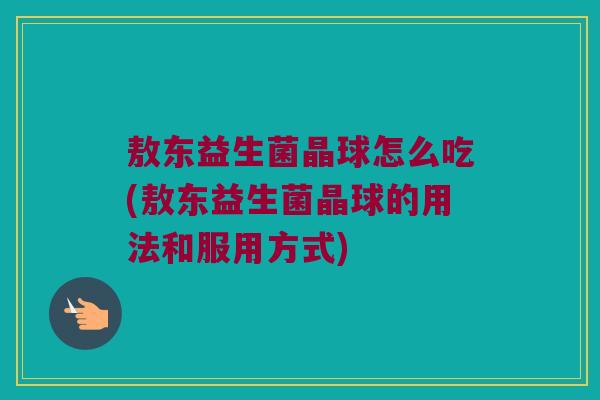 敖东益生菌晶球怎么吃(敖东益生菌晶球的用法和服用方式)