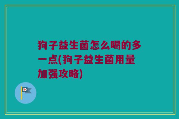 狗子益生菌怎么喝的多一点(狗子益生菌用量加强攻略) 狗子益生菌怎么喝的多一点(狗子益生菌用量加强攻略)