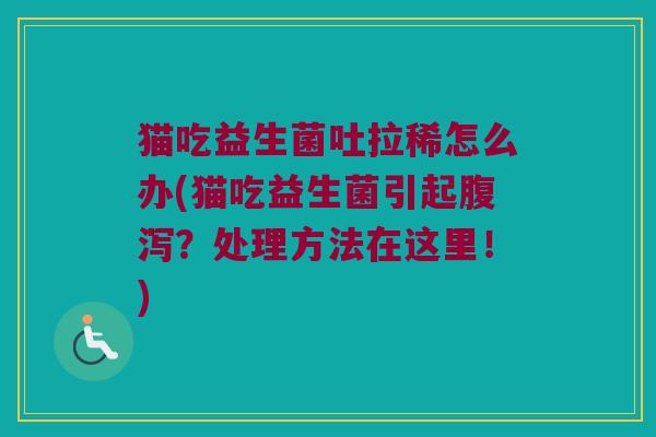 猫吃益生菌吐拉稀怎么办(猫吃益生菌引起腹泻？处理方法在这里！)