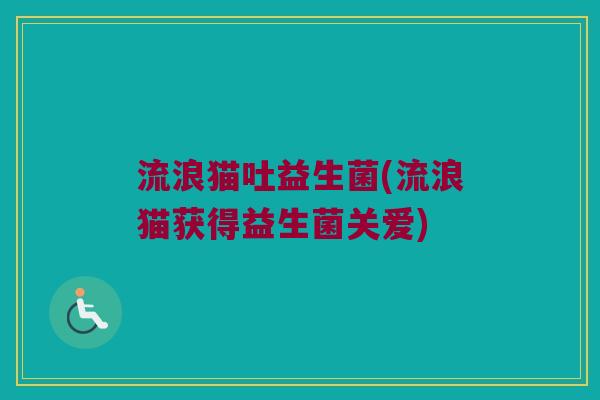 流浪猫吐益生菌(流浪猫获得益生菌关爱)