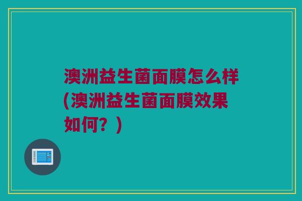 澳洲益生菌面膜怎么样(澳洲益生菌面膜效果如何？)