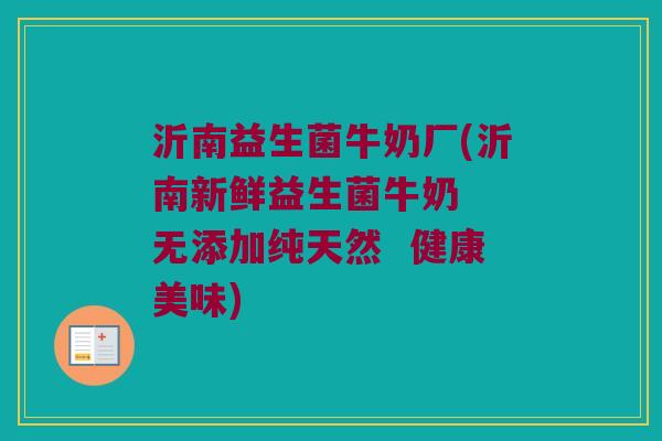 沂南益生菌牛奶厂(沂南新鲜益生菌牛奶 无添加纯天然 健康美味) 沂南益生菌牛奶厂(沂南新鲜益生菌牛奶 无添加纯天然 健康美味)