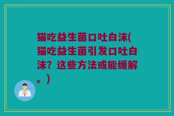 猫吃益生菌口吐白沫(猫吃益生菌引发口吐白沫？这些方法或能缓解。)