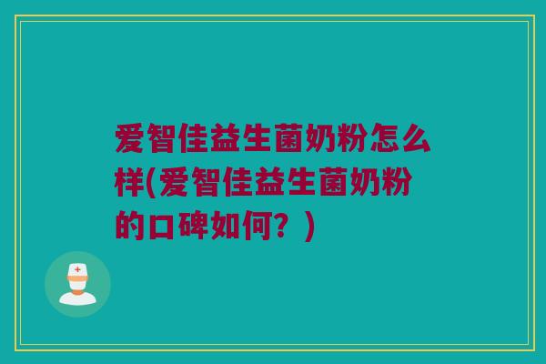 爱智佳益生菌奶粉怎么样(爱智佳益生菌奶粉的口碑如何？)