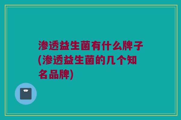 渗透益生菌有什么牌子(渗透益生菌的几个知名品牌)