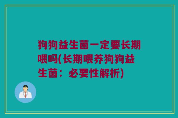狗狗益生菌一定要长期喂吗(长期喂养狗狗益生菌：必要性解析)