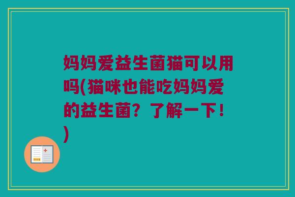 妈妈爱益生菌猫可以用吗(猫咪也能吃妈妈爱的益生菌？了解一下！)