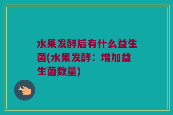 水果发酵后有什么益生菌(水果发酵：增加益生菌数量)