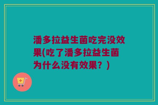 潘多拉益生菌吃完没效果(吃了潘多拉益生菌为什么没有效果?) 潘多拉益生菌吃完没效果(吃了潘多拉益生菌为什么没有效果?)