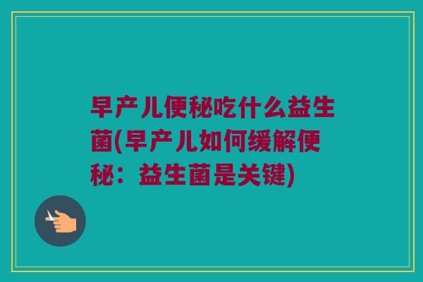 早产儿便秘吃什么益生菌(早产儿如何缓解便秘：益生菌是关键)