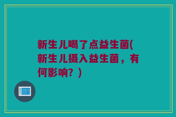 新生儿喝了点益生菌(新生儿摄入益生菌，有何影响？)