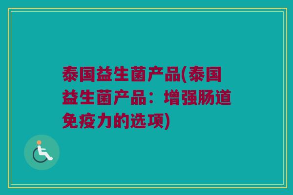 泰国益生菌产品(泰国益生菌产品：增强肠道免疫力的选项)