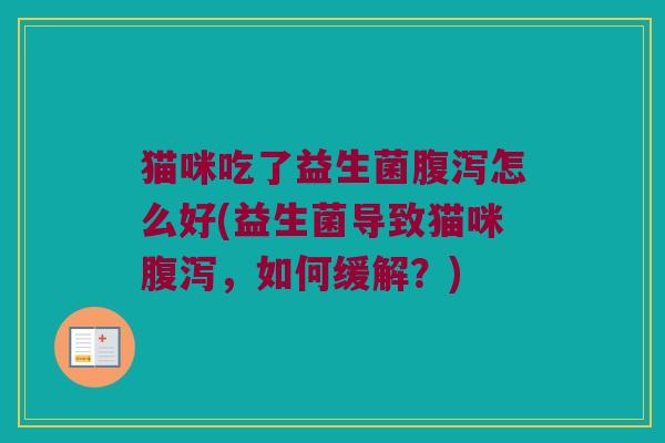 猫咪吃了益生菌怎么好(益生菌导致猫咪,如何缓解?) 猫咪吃了益生菌怎么好(益生菌导致猫咪,如何缓解?)