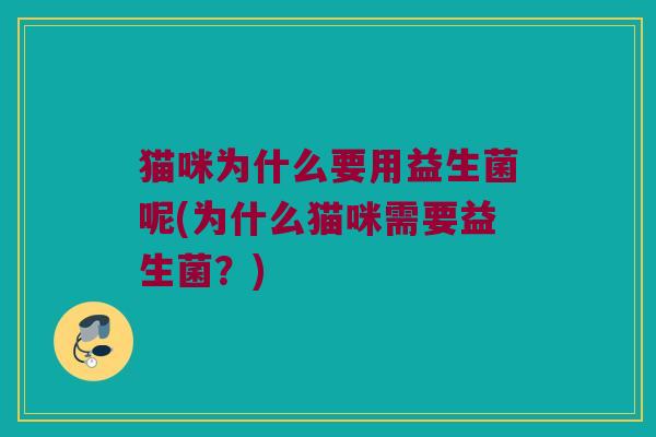 猫咪为什么要用益生菌呢(为什么猫咪需要益生菌？)